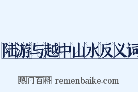 陆游与越中山水反义词是什么意思的图片
